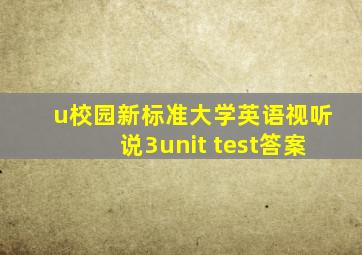 u校园新标准大学英语视听说3unit test答案